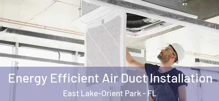  Energy Efficient Air Duct Installation East Lake-Orient Park - FL