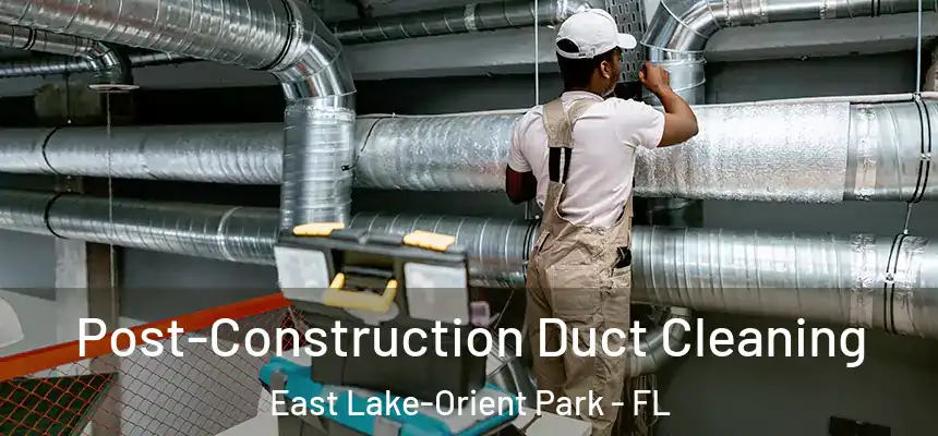  Post-Construction Duct Cleaning East Lake-Orient Park - FL